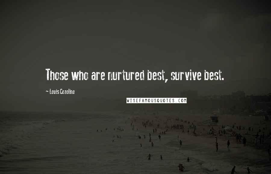 Louis Cozolino Quotes: Those who are nurtured best, survive best.