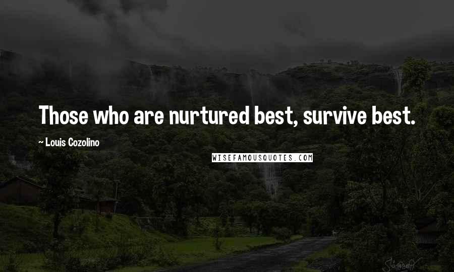 Louis Cozolino Quotes: Those who are nurtured best, survive best.