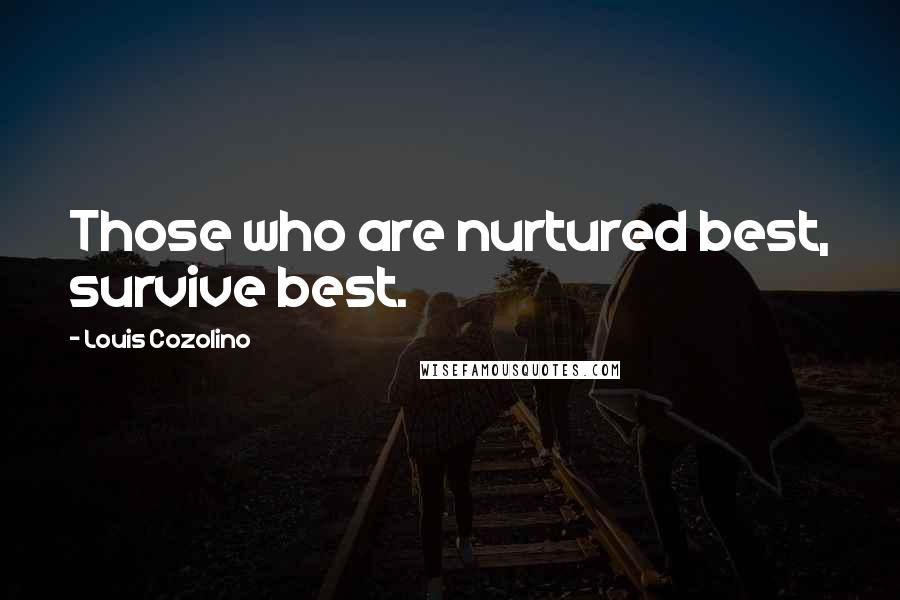 Louis Cozolino Quotes: Those who are nurtured best, survive best.