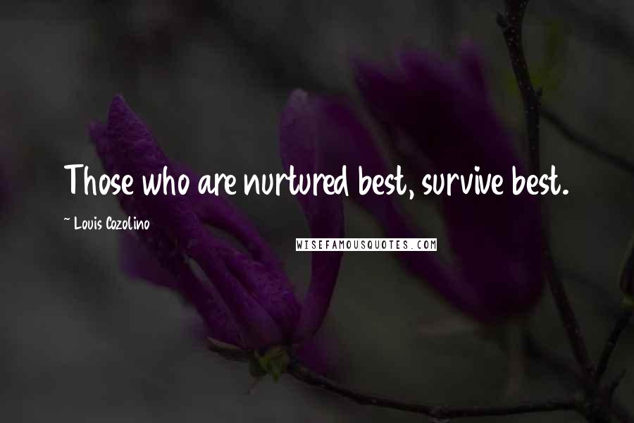 Louis Cozolino Quotes: Those who are nurtured best, survive best.