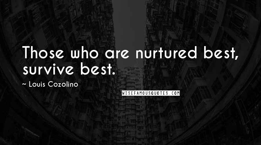 Louis Cozolino Quotes: Those who are nurtured best, survive best.