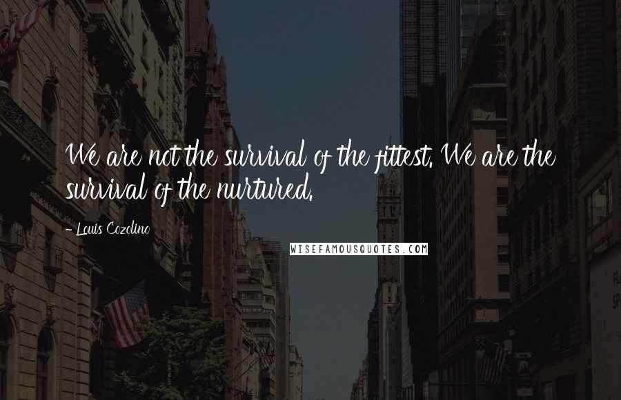 Louis Cozolino Quotes: We are not the survival of the fittest. We are the survival of the nurtured.