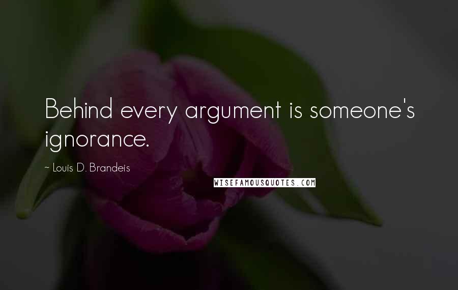 Louis D. Brandeis Quotes: Behind every argument is someone's ignorance.