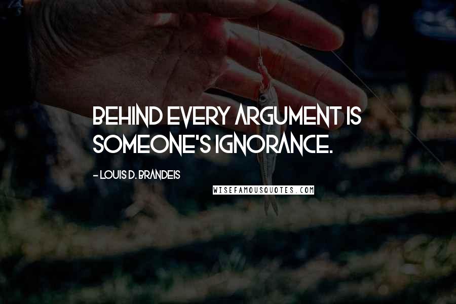 Louis D. Brandeis Quotes: Behind every argument is someone's ignorance.