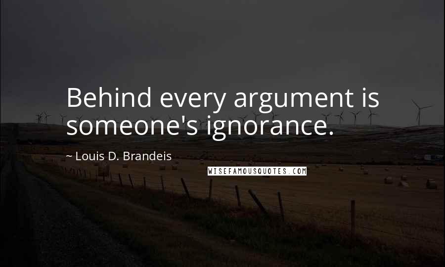 Louis D. Brandeis Quotes: Behind every argument is someone's ignorance.