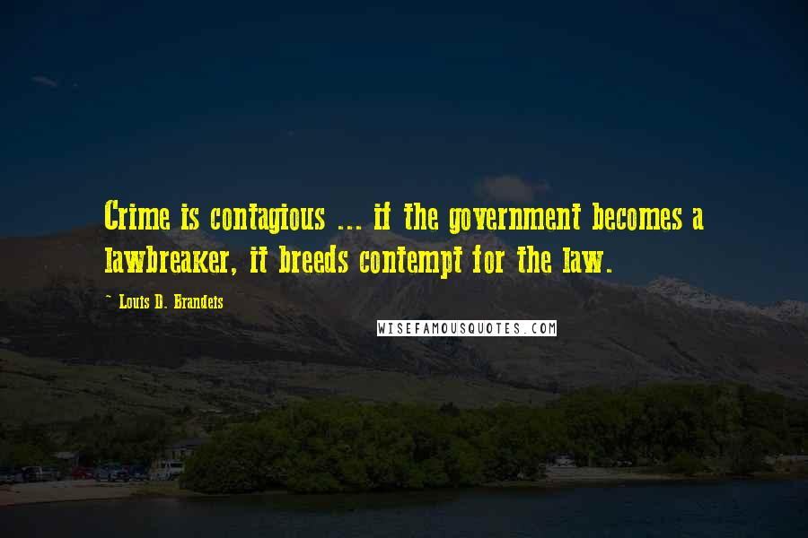 Louis D. Brandeis Quotes: Crime is contagious ... if the government becomes a lawbreaker, it breeds contempt for the law.