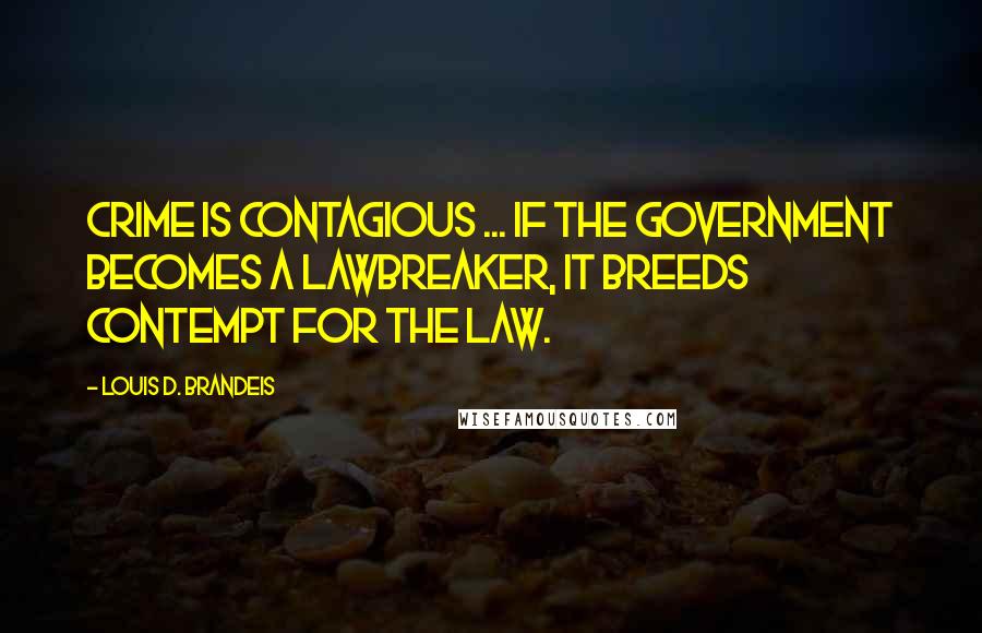 Louis D. Brandeis Quotes: Crime is contagious ... if the government becomes a lawbreaker, it breeds contempt for the law.