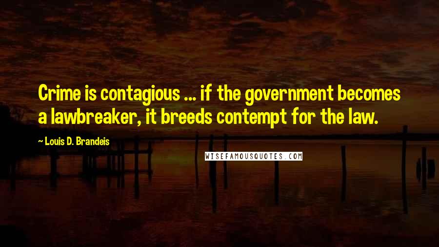 Louis D. Brandeis Quotes: Crime is contagious ... if the government becomes a lawbreaker, it breeds contempt for the law.