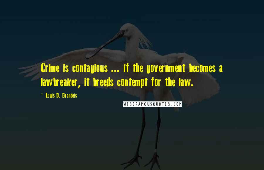 Louis D. Brandeis Quotes: Crime is contagious ... if the government becomes a lawbreaker, it breeds contempt for the law.