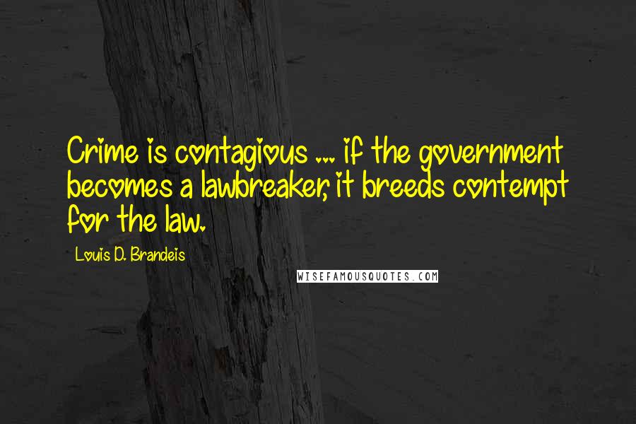 Louis D. Brandeis Quotes: Crime is contagious ... if the government becomes a lawbreaker, it breeds contempt for the law.