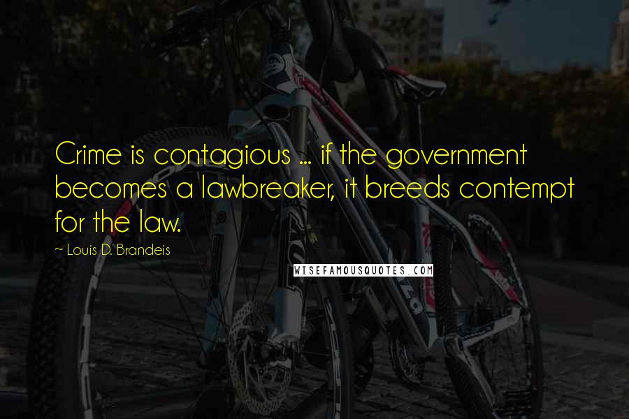 Louis D. Brandeis Quotes: Crime is contagious ... if the government becomes a lawbreaker, it breeds contempt for the law.