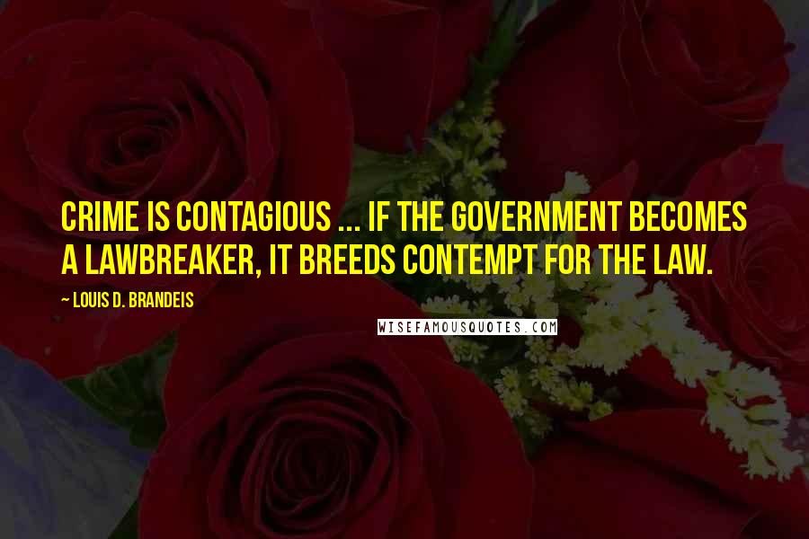 Louis D. Brandeis Quotes: Crime is contagious ... if the government becomes a lawbreaker, it breeds contempt for the law.