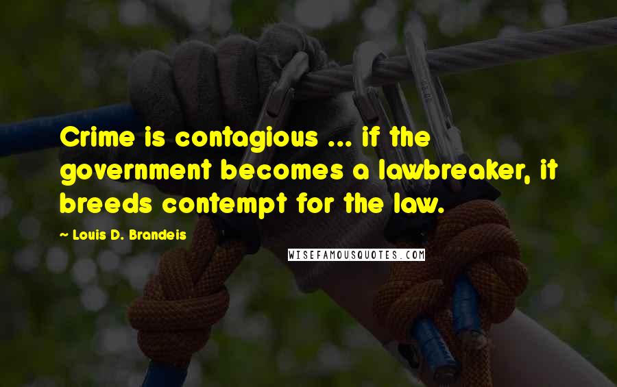 Louis D. Brandeis Quotes: Crime is contagious ... if the government becomes a lawbreaker, it breeds contempt for the law.