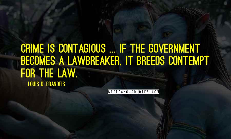 Louis D. Brandeis Quotes: Crime is contagious ... if the government becomes a lawbreaker, it breeds contempt for the law.