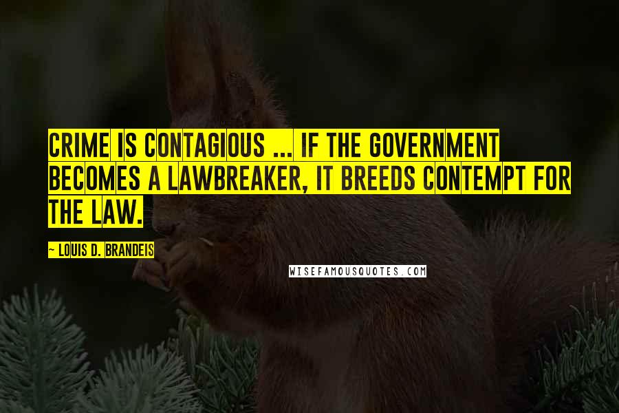 Louis D. Brandeis Quotes: Crime is contagious ... if the government becomes a lawbreaker, it breeds contempt for the law.