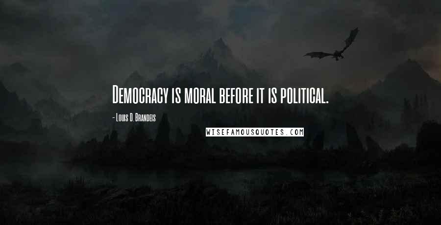 Louis D. Brandeis Quotes: Democracy is moral before it is political.