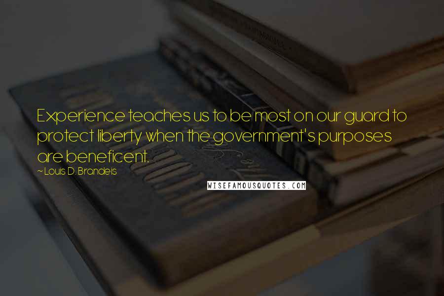 Louis D. Brandeis Quotes: Experience teaches us to be most on our guard to protect liberty when the government's purposes are beneficent.