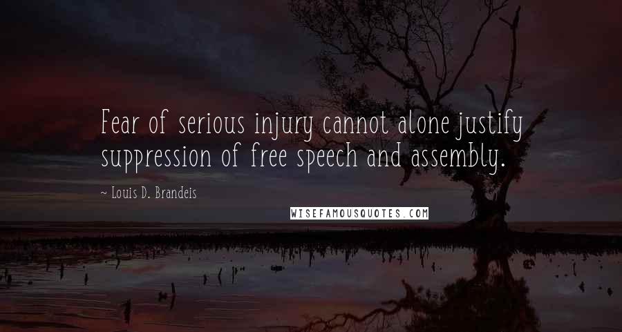 Louis D. Brandeis Quotes: Fear of serious injury cannot alone justify suppression of free speech and assembly.