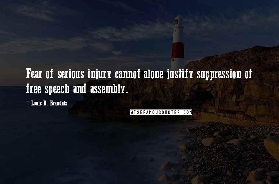 Louis D. Brandeis Quotes: Fear of serious injury cannot alone justify suppression of free speech and assembly.