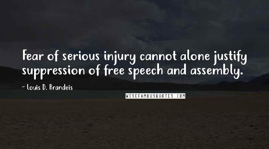 Louis D. Brandeis Quotes: Fear of serious injury cannot alone justify suppression of free speech and assembly.