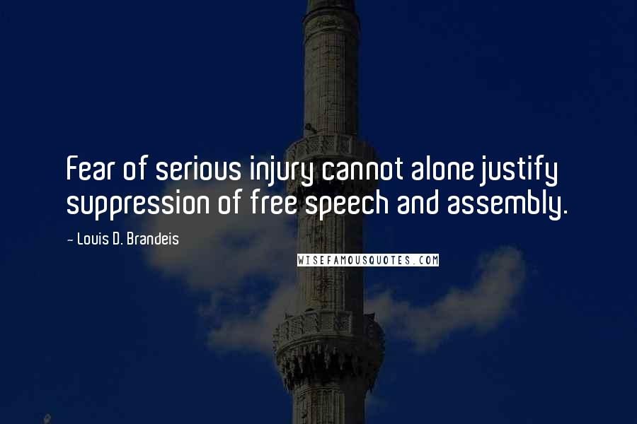 Louis D. Brandeis Quotes: Fear of serious injury cannot alone justify suppression of free speech and assembly.