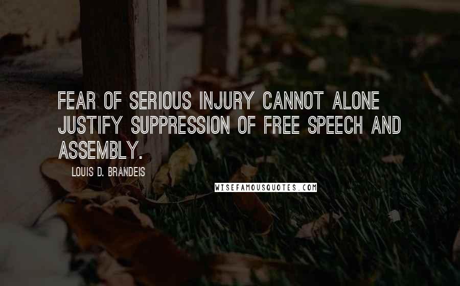 Louis D. Brandeis Quotes: Fear of serious injury cannot alone justify suppression of free speech and assembly.