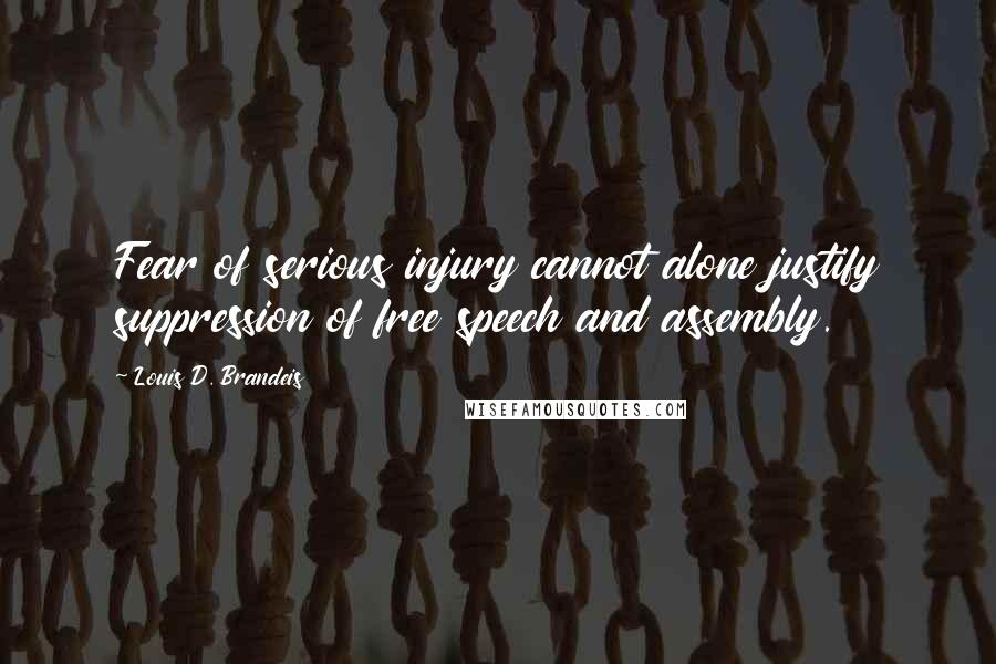 Louis D. Brandeis Quotes: Fear of serious injury cannot alone justify suppression of free speech and assembly.
