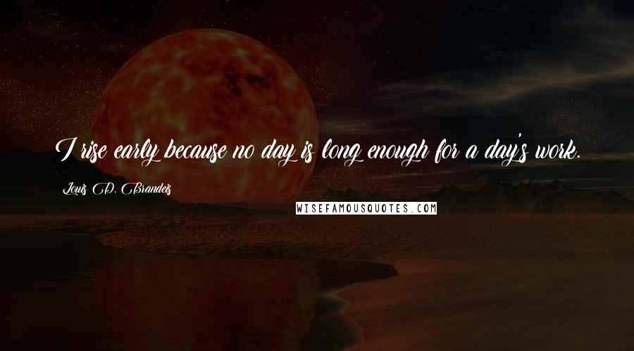 Louis D. Brandeis Quotes: I rise early because no day is long enough for a day's work.