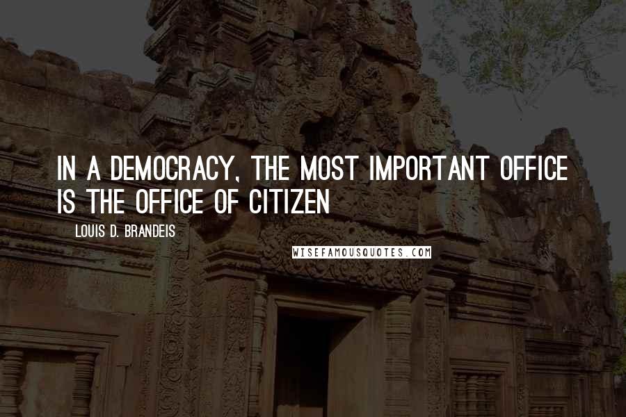 Louis D. Brandeis Quotes: In a democracy, the most important office is the office of citizen