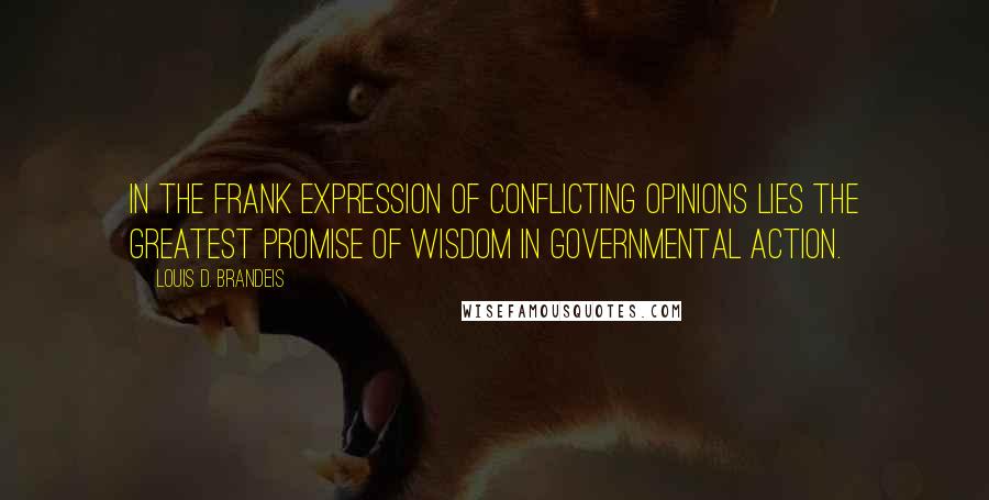 Louis D. Brandeis Quotes: In the frank expression of conflicting opinions lies the greatest promise of wisdom in governmental action.