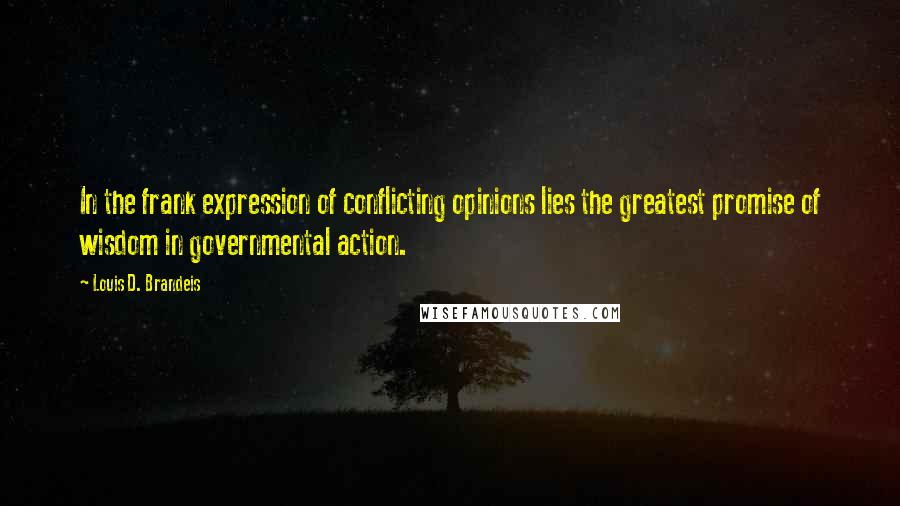 Louis D. Brandeis Quotes: In the frank expression of conflicting opinions lies the greatest promise of wisdom in governmental action.