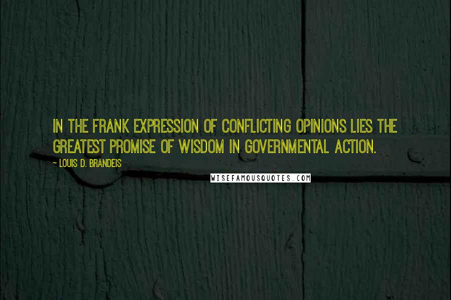 Louis D. Brandeis Quotes: In the frank expression of conflicting opinions lies the greatest promise of wisdom in governmental action.