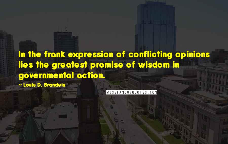 Louis D. Brandeis Quotes: In the frank expression of conflicting opinions lies the greatest promise of wisdom in governmental action.