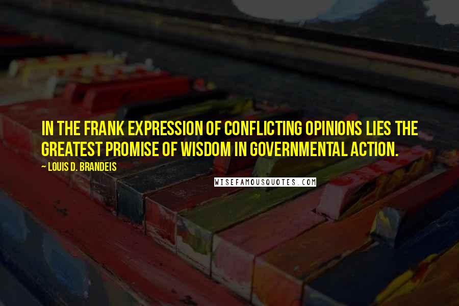 Louis D. Brandeis Quotes: In the frank expression of conflicting opinions lies the greatest promise of wisdom in governmental action.