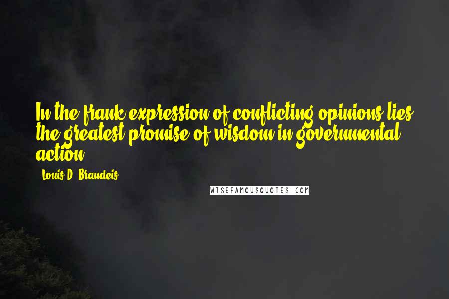 Louis D. Brandeis Quotes: In the frank expression of conflicting opinions lies the greatest promise of wisdom in governmental action.