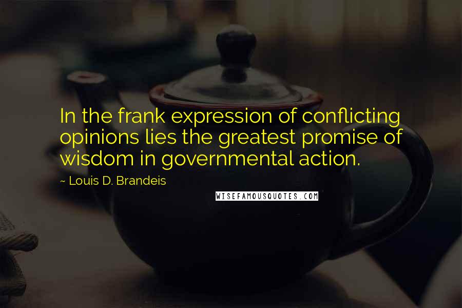 Louis D. Brandeis Quotes: In the frank expression of conflicting opinions lies the greatest promise of wisdom in governmental action.