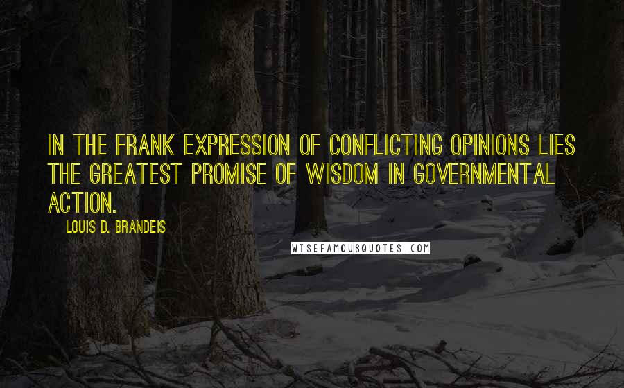 Louis D. Brandeis Quotes: In the frank expression of conflicting opinions lies the greatest promise of wisdom in governmental action.