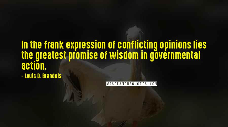 Louis D. Brandeis Quotes: In the frank expression of conflicting opinions lies the greatest promise of wisdom in governmental action.