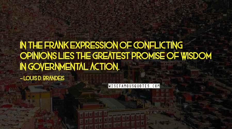 Louis D. Brandeis Quotes: In the frank expression of conflicting opinions lies the greatest promise of wisdom in governmental action.