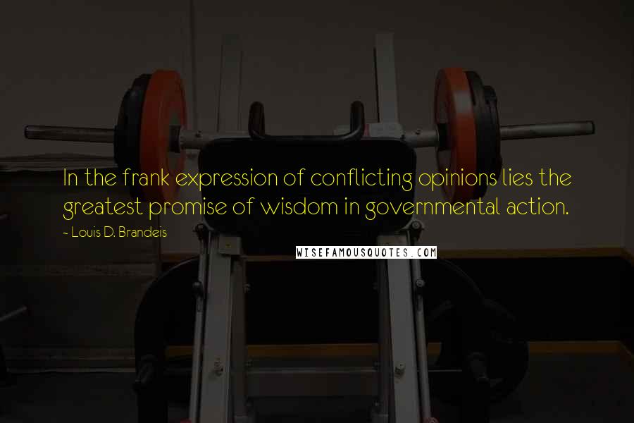 Louis D. Brandeis Quotes: In the frank expression of conflicting opinions lies the greatest promise of wisdom in governmental action.