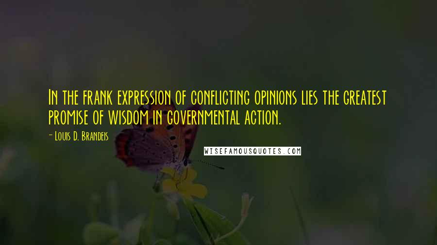 Louis D. Brandeis Quotes: In the frank expression of conflicting opinions lies the greatest promise of wisdom in governmental action.