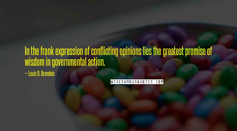 Louis D. Brandeis Quotes: In the frank expression of conflicting opinions lies the greatest promise of wisdom in governmental action.