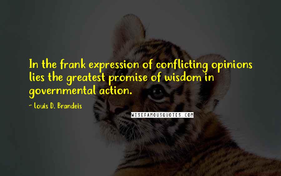 Louis D. Brandeis Quotes: In the frank expression of conflicting opinions lies the greatest promise of wisdom in governmental action.