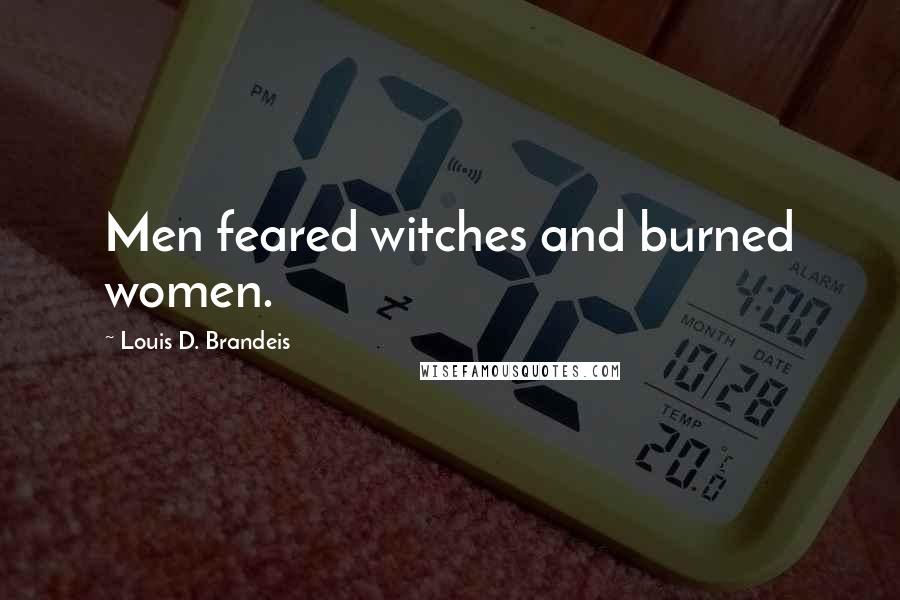 Louis D. Brandeis Quotes: Men feared witches and burned women.