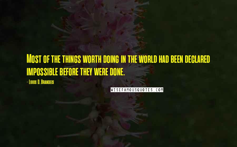 Louis D. Brandeis Quotes: Most of the things worth doing in the world had been declared impossible before they were done.