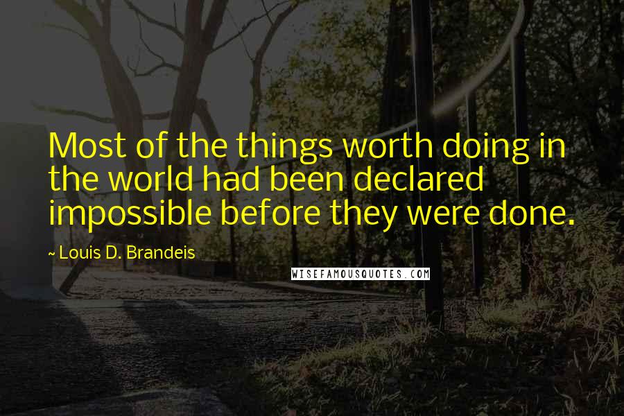 Louis D. Brandeis Quotes: Most of the things worth doing in the world had been declared impossible before they were done.