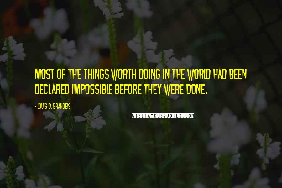 Louis D. Brandeis Quotes: Most of the things worth doing in the world had been declared impossible before they were done.