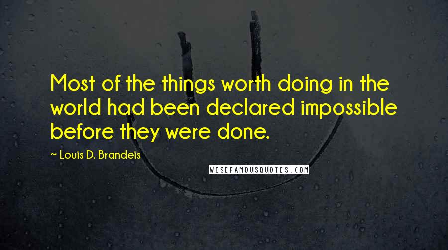 Louis D. Brandeis Quotes: Most of the things worth doing in the world had been declared impossible before they were done.