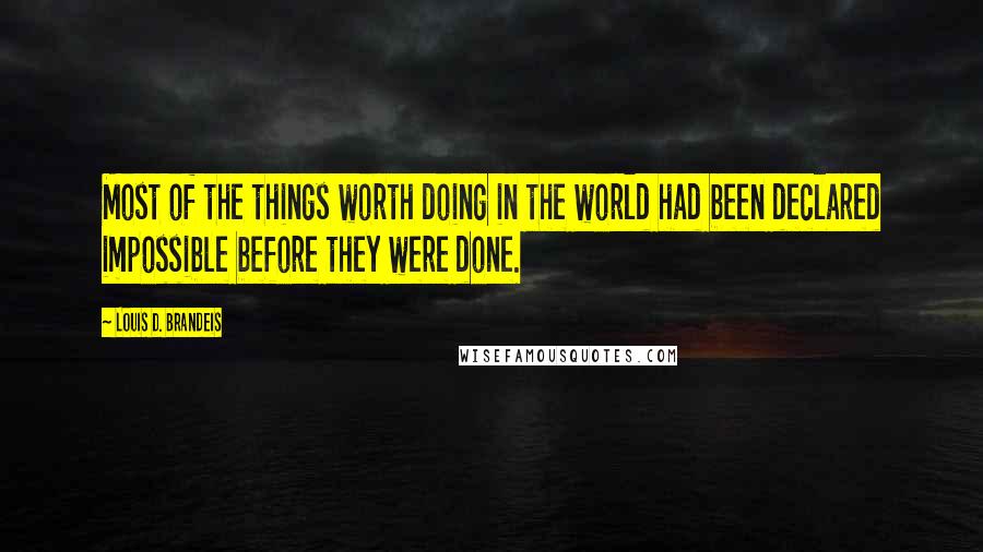 Louis D. Brandeis Quotes: Most of the things worth doing in the world had been declared impossible before they were done.