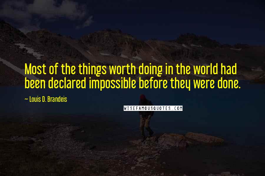 Louis D. Brandeis Quotes: Most of the things worth doing in the world had been declared impossible before they were done.